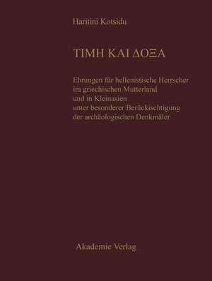 TIME KAI DOXA: Ehrungen für hellenistische Herrscher im griechischen Mutterland und in Kleinasien unter besonderer Berücksichtigung der archäologischen Denkmäler de Haritini Kotsidu