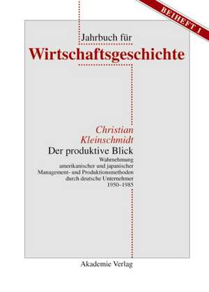 Der produktive Blick: Wahrnehmung amerikanischer und japanischer Management- und Produktionsmethoden durch deutsche Unternehmer 1950–1985 de Christian Kleinschmidt