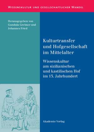 Kulturtransfer und Hofgesellschaft im Mittelalter: Wissenskultur am sizilianischen und kastilischen Hof im 13. Jahrhundert de Johannes Fried