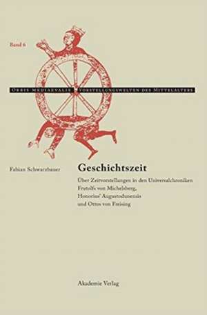 Geschichtszeit: Über Zeitvorstellungen in den Universalchroniken Frutolfs von Michelsberg, Honorius' Augustodunensis und Ottos von Freising de Fabian Schwarzbauer