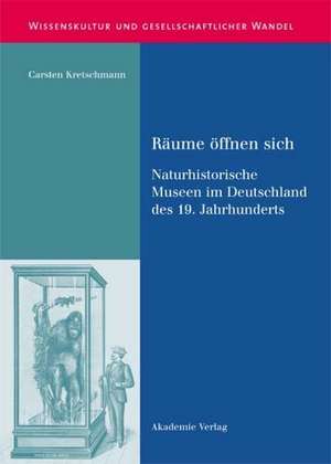 Räume öffnen sich: Naturhistorische Museen im Deutschland des 19. Jahrhunderts de Carsten Kretschmann