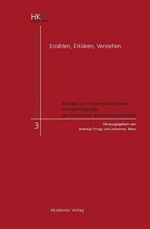 Erzählen, Erklären, Verstehen: Beiträge zur Wissenschaftstheorie und Methodologie der Historischen Kulturwissenschaften de Andreas Frings