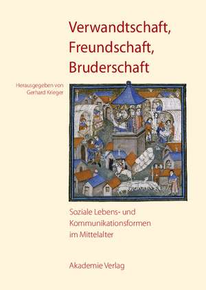 Verwandtschaft, Freundschaft, Bruderschaft: Soziale Lebens- und Kommunikationsformen im Mittelalter de Gerhard Krieger