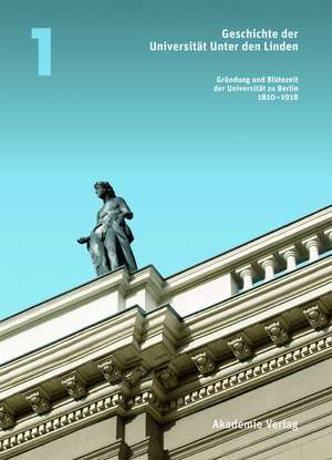 Geschichte der Universität Unter den Linden: Band 1: Gründung und Blütezeit der Universität zu Berlin 1810 – 1918 de Heinz-Elmar Tenorth