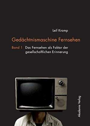 Gedächtnismaschine Fernsehen: Band 1: Das Fernsehen als Faktor der gesellschaftlichen Erinnerung. Band 2: Probleme und Potenziale der Fernseherbe-Verwaltung in Deutschland und Nordamerika de Leif Kramp