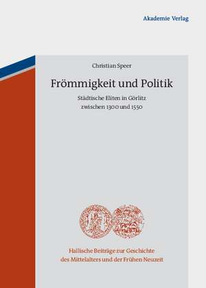 Frömmigkeit und Politik: Städtische Eliten in Görlitz zwischen 1300 und 1550 de Christian Speer