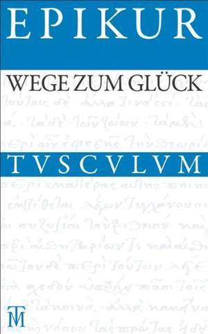 Wege zum Glück: Griechisch - Lateinisch - Deutsch de Epikur