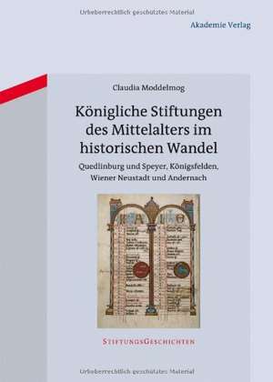 Königliche Stiftungen des Mittelalters im historischen Wandel: Quedlinburg und Speyer, Königsfelden, Wiener Neustadt und Andernach de Claudia Moddelmog