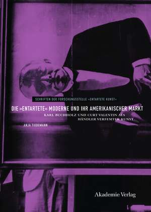 Die "entartete" Moderne und ihr amerikanischer M – Karl Buchholz und Curt Valentin als Händler verfemter Kunst de Anja Tiedemann