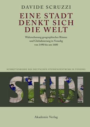 Eine Stadt denkt sich die Welt: Wahrnehmung geographischer Räume und Globalisierung in Venedig von 1490 bis um 1600 de Davide Scruzzi