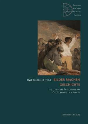 Bilder machen Geschichte – Historische Ereignisse im Gedächtnis der Kunst de Uwe Fleckner