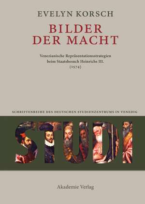 Bilder der Macht: Venezianische Repräsentationsstrategien beim Staatsbesuch Heinrichs III. (1574) de Evelyn Korsch