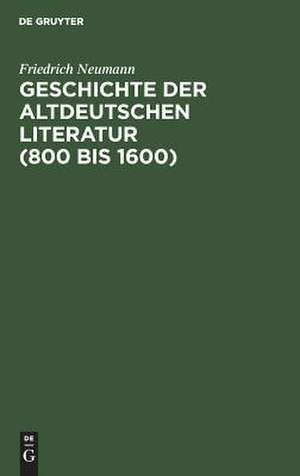 Geschichte der altdeutschen Literatur (800 bis 1600): Grundriß und Aufriß de Friedrich Neumann