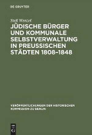 Jüdische Bürger und kommunale Selbstverwaltung in preußischen Städten 1808-1848 de Stefi Wenzel