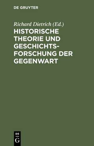 Historische Theorie und Geschichtsforschung der Gegenwart: Beiträge aus einer Vortragsreihe der Historischen Gesellschaft zu Berlin 1961/1962 de Richard Dietrich