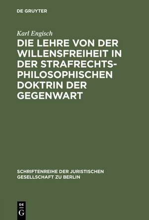 Die Lehre von der Willensfreiheit in der strafrechtsphilosophischen Doktrin der Gegenwart: Vortrag gehalten vor der Berliner Juristischen Gesellschaft am 4. Mai 1962 de Karl Engisch