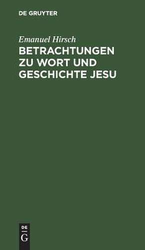 Betrachtungen zu Wort und Geschichte Jesu de Emanuel Hirsch