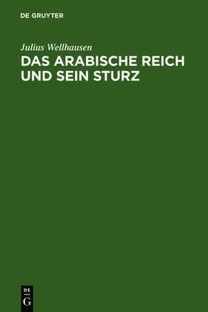 Das arabische Reich und sein Sturz de Julius Wellhausen