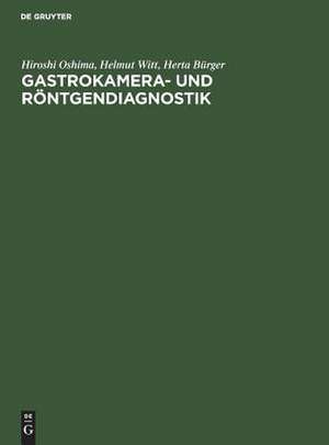 Gastrokamera- und Röntgendiagnostik: Ein Atlas der kombinierten Magenuntersuchung mit histologischer Dokumentation de Hiroshi Oshima