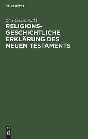 Religionsgeschichtliche Erklärung des Neuen Testaments: Die Abhängigkeit des ältesten Christentums von nichtjüdischen Religionen und philosophischen Systemen zusammenfassend untersucht de Carl Clemen