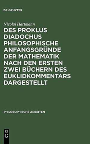 Des Proklus Diadochus philosophische Anfangsgründe der Mathematik nach den ersten zwei Büchern des Euklidkommentars dargestellt: Philosophische Arbeiten de Nicolai Hartmann