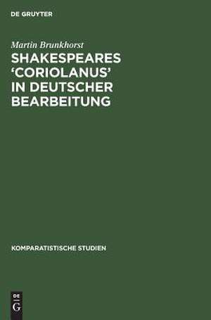 Shakespeares 'Coriolanus' in deutscher Bearbeitung: Sieben Beispiele zum literaturästhetischen Problem der Umsetzung und Vermittlung Shakespeares de Martin Brunkhorst