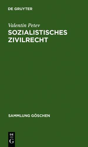 Sozialistisches Zivilrecht: Eine rechtsvergleichende Einführung unter Berücksichtigung der Rechte der Volksrepublik Bulgarien, der CSSR, der DDR, der Volksrepublik Polen, der Rumänischen Sozialistischen Republik, der Ungarischen Volksrepublik und der UdSSR de Valentin Petev