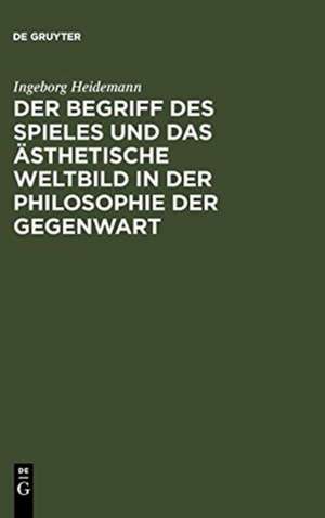 Der Begriff des Spieles und das ästhetische Weltbild in der Philosophie der Gegenwart de Ingeborg Heidemann