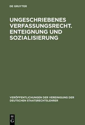 Ungeschriebenes Verfassungsrecht. Enteignung und Sozialisierung: Verhandlungen der Tagung der Deutschen Staatsrechtslehrer zu Göttingen am 18. und 19. Oktober 1951. Mit einem Auszug aus der Aussprache de Ernst von Hippel