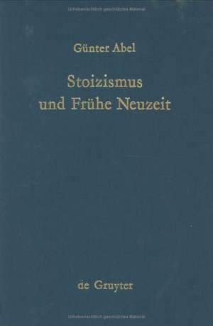 Stoizismus und Frühe Neuzeit: Zur Entstehungsgeschichte modernen Denkens im Felde von Ethik und Politik de Günter Abel