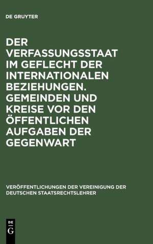 Der Verfassungsstaat im Geflecht der internationalen Beziehungen. Gemeinden und Kreise vor den öffentlichen Aufgaben der Gegenwart: Berichte und Diskussionen auf der Tagung der Vereinigung der Deutschen Staatsrechtslehrer in Basel vom 5. bis 8. Oktober 1977 de Christian Tomuschat