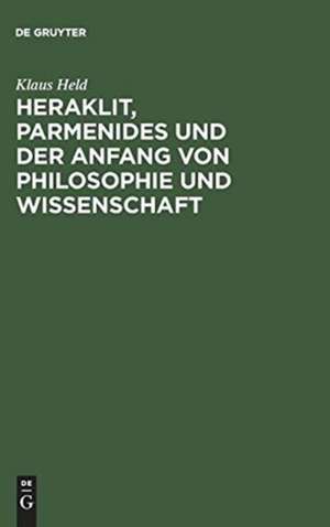 Heraklit, Parmenides und der Anfang von Philosophie und Wissenschaft: Eine phänomenologische Besinnung de Klaus Held