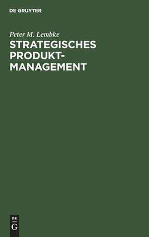 Strategisches Produktmanagement: Organisation der Produktplanung als integrativer Bestandteil der Unternehmensplanung de Peter M. Lembke