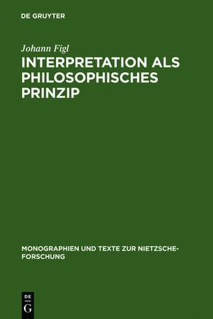 Interpretation als philosophisches Prinzip: Friedrich Nietzsches universale Theorie der Auslegung im späten Nachlaß de Johann Figl