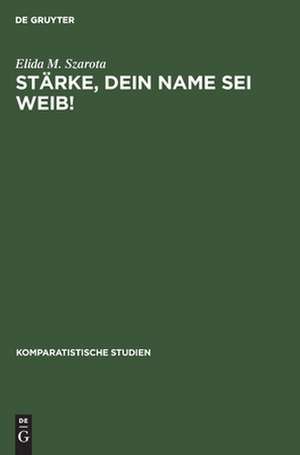 Stärke, dein Name sei Weib!: Bühnenfiguren des 17. Jahrhunderts de Elida M. Szarota