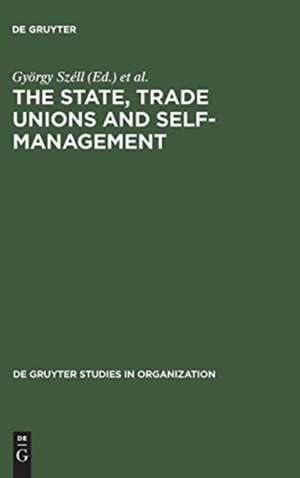 The State, Trade Unions and Self-Management: Issues of Competence and Control de György Széll