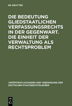 Die Bedeutung gliedstaatlichen Verfassungsrechts in der Gegenwart. Die Einheit der Verwaltung als Rechtsproblem: Berichte und Diskussionen auf der Tagung der Vereinigung der Deutschen Staatsrechtslehrer in Passau vom 7. bis 10. Oktober 1987 de Wolfgang Vitzthum