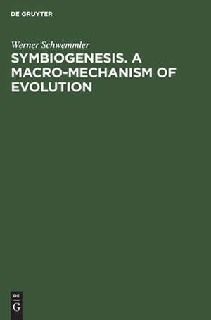 Symbiogenesis. A Macro-Mechanism of Evolution: Progress Towards a Unified Theory of Evolution Based on Studies in Cell Biology de Werner Schwemmler