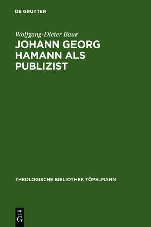 Johann Georg Hamann als Publizist: Zum Verhältnis von Verkündigung und Öffentlichkeit de Wolfgang-Dieter Baur