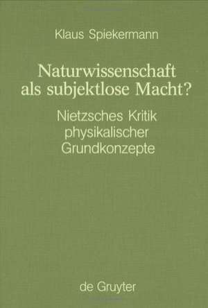 Naturwissenschaft als subjektlose Macht?: Nietzsches Kritik physikalischer Grundkonzepte de Klaus Spiekermann