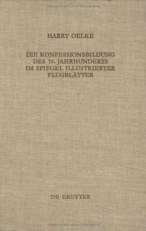 Die Konfessionsbildung des 16. Jahrhunderts im Spiegel illustrierter Flugblätter de Harry Oelke