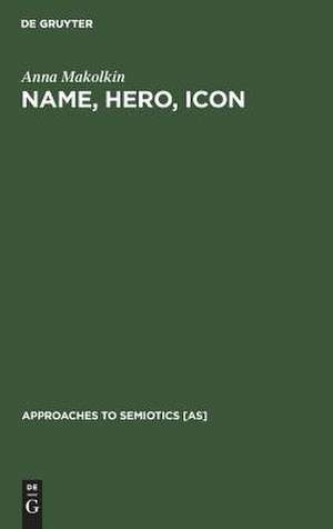 Name, Hero, Icon: Semiotics of Nationalism through Heroic Biography de Anna Makolkin