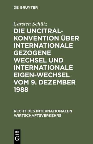 Die UNCITRAL-Konvention über Internationale Gezogene Wechsel und Internationale Eigen-Wechsel vom 9. Dezember 1988 de Carsten Schütz