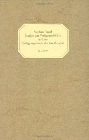 Studien zur Verlagsgeschichte und zur Verlegertypologie der Goethe-Zeit de Stephan Füssel