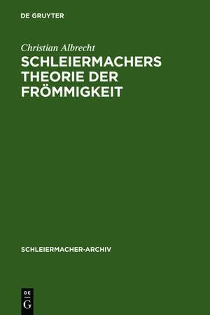 Schleiermachers Theorie der Frömmigkeit: Ihr wissenschaftlicher Ort und ihr systematischer Gehalt in den Reden, in der Glaubenslehre und in der Dialektik de Christian Albrecht