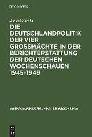 Die Deutschlandpolitik der vier Großmächte in der Berichterstattung der deutschen Wochenschauen 1945–1949: Ein Beitrag zur Diskussion um den Film als historische Quelle de Jutta Gröschl