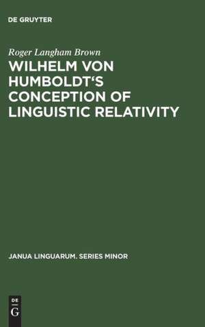 Wilhelm von Humboldt's Conception of Linguistic Relativity de Roger Langham Brown