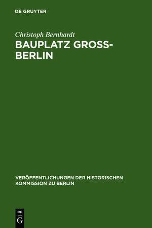 Bauplatz Groß-Berlin: Wohnungsmärkte, Terraingewerbe und Kommunalpolitik im Städtewachstum der Hochindustrialisierung (1871-1918) de Christoph Bernhardt