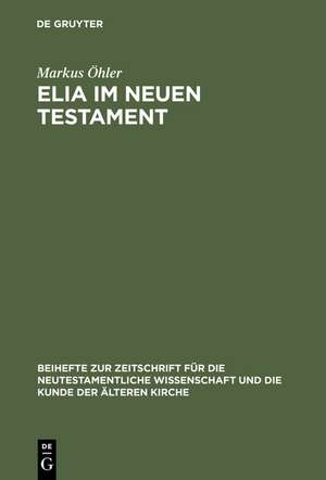 Elia im Neuen Testament: Untersuchungen zur Bedeutung des alttestamentlichen Propheten im frühen Christentum de Markus Öhler