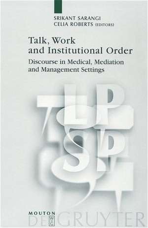 Talk, Work and Institutional Order: Discourse in Medical, Mediation and Management Settings de Srikant Sarangi